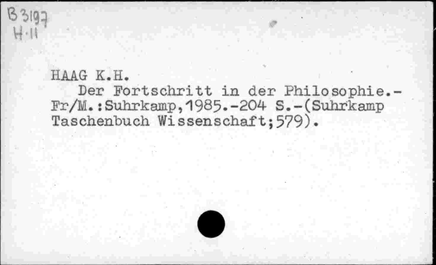 ﻿
HAAG K.H.
Der Fortschritt in der Philosophie. Fr/M.:Suhrkamp,1985.-204 S.-(Suhrkamp Taschenbuch Wissenschaft;579)«